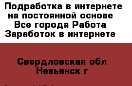 Подработка в интернете на постоянной основе - Все города Работа » Заработок в интернете   . Свердловская обл.,Невьянск г.